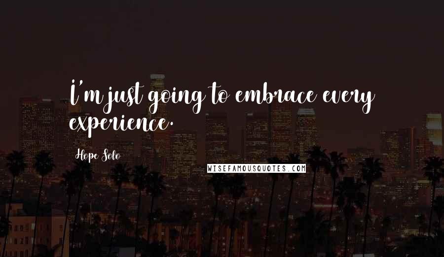 Hope Solo Quotes: I'm just going to embrace every experience.