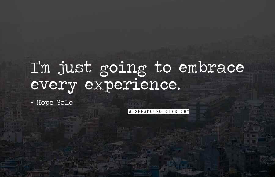 Hope Solo Quotes: I'm just going to embrace every experience.