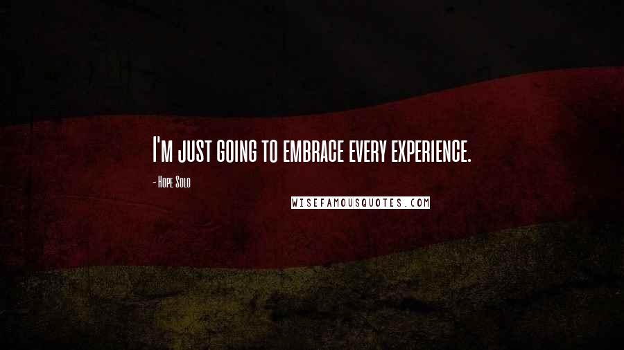 Hope Solo Quotes: I'm just going to embrace every experience.