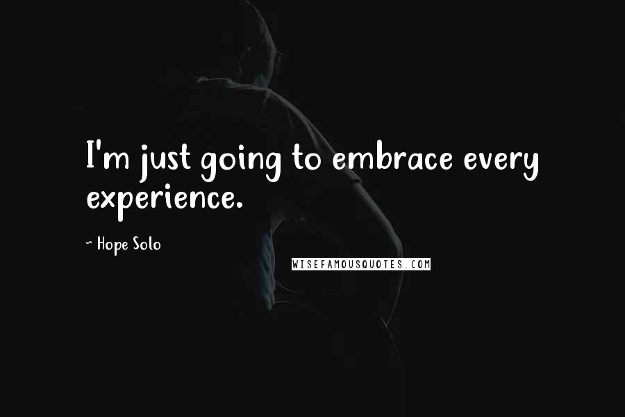 Hope Solo Quotes: I'm just going to embrace every experience.