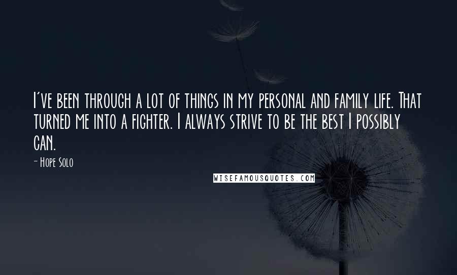 Hope Solo Quotes: I've been through a lot of things in my personal and family life. That turned me into a fighter. I always strive to be the best I possibly can.