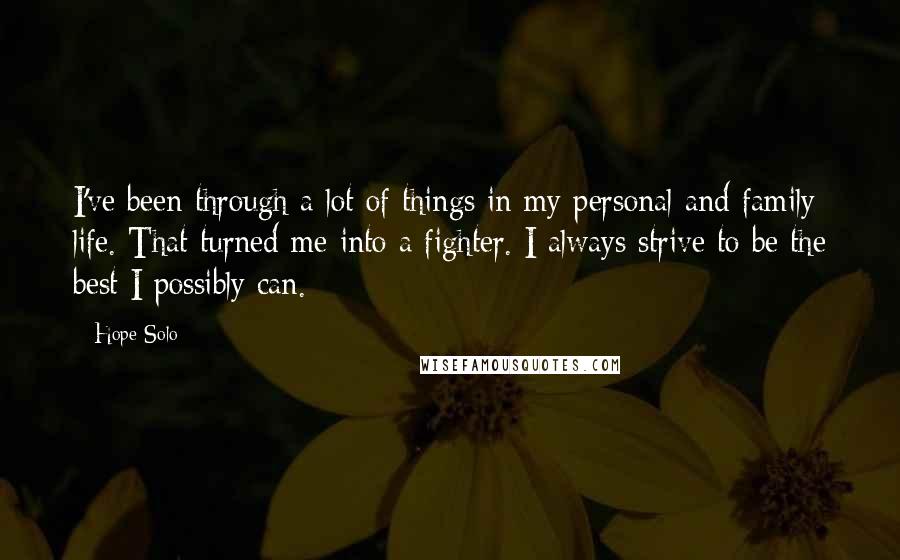 Hope Solo Quotes: I've been through a lot of things in my personal and family life. That turned me into a fighter. I always strive to be the best I possibly can.