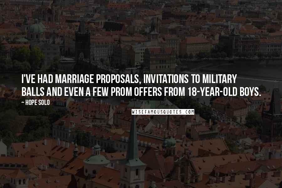 Hope Solo Quotes: I've had marriage proposals, invitations to military balls and even a few prom offers from 18-year-old boys.