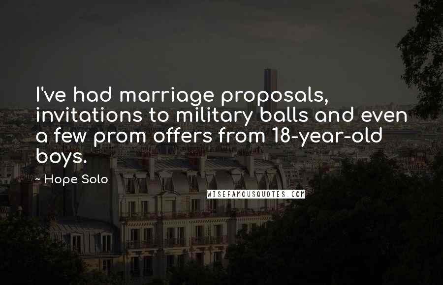 Hope Solo Quotes: I've had marriage proposals, invitations to military balls and even a few prom offers from 18-year-old boys.