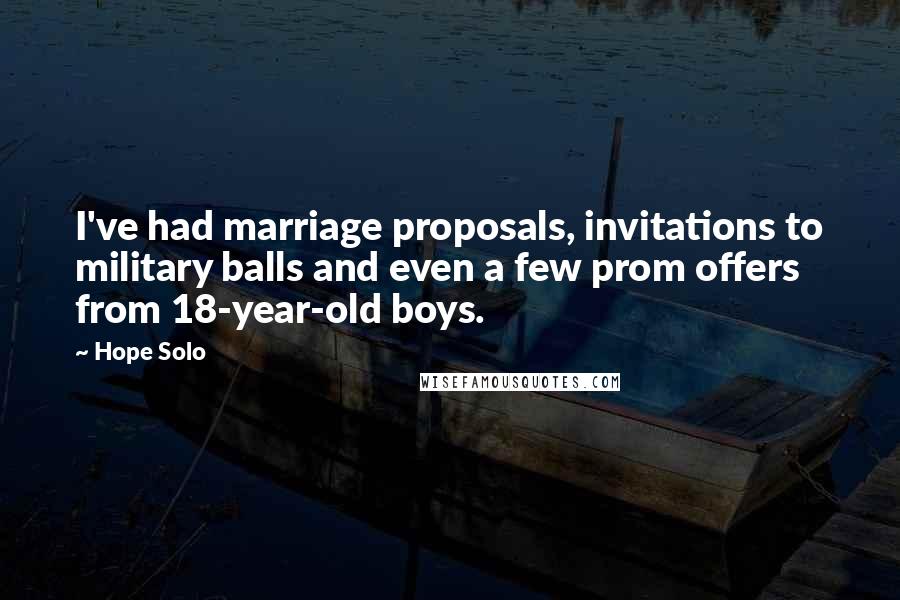 Hope Solo Quotes: I've had marriage proposals, invitations to military balls and even a few prom offers from 18-year-old boys.