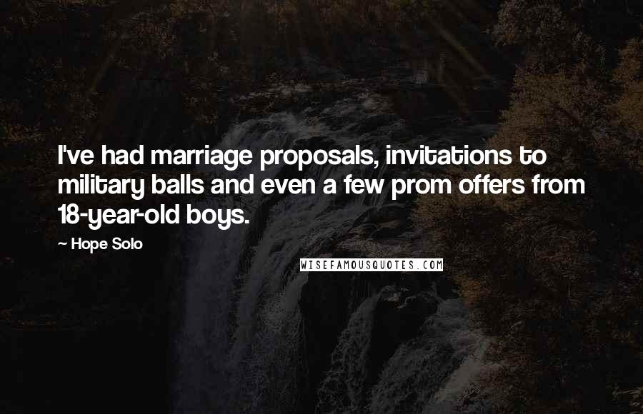 Hope Solo Quotes: I've had marriage proposals, invitations to military balls and even a few prom offers from 18-year-old boys.