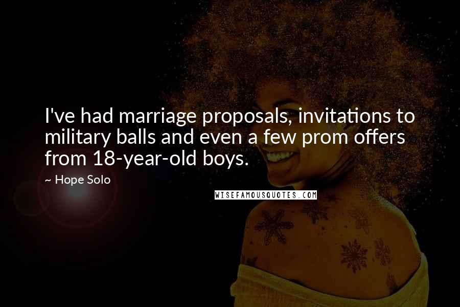 Hope Solo Quotes: I've had marriage proposals, invitations to military balls and even a few prom offers from 18-year-old boys.