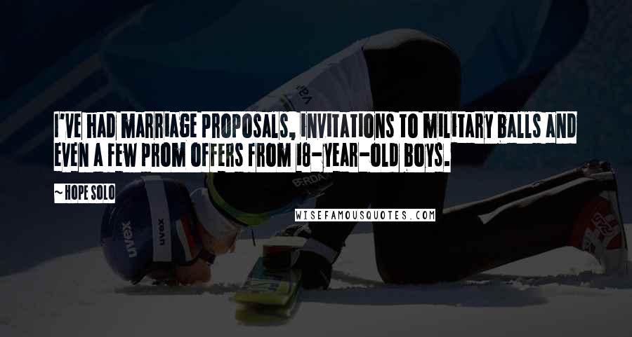 Hope Solo Quotes: I've had marriage proposals, invitations to military balls and even a few prom offers from 18-year-old boys.