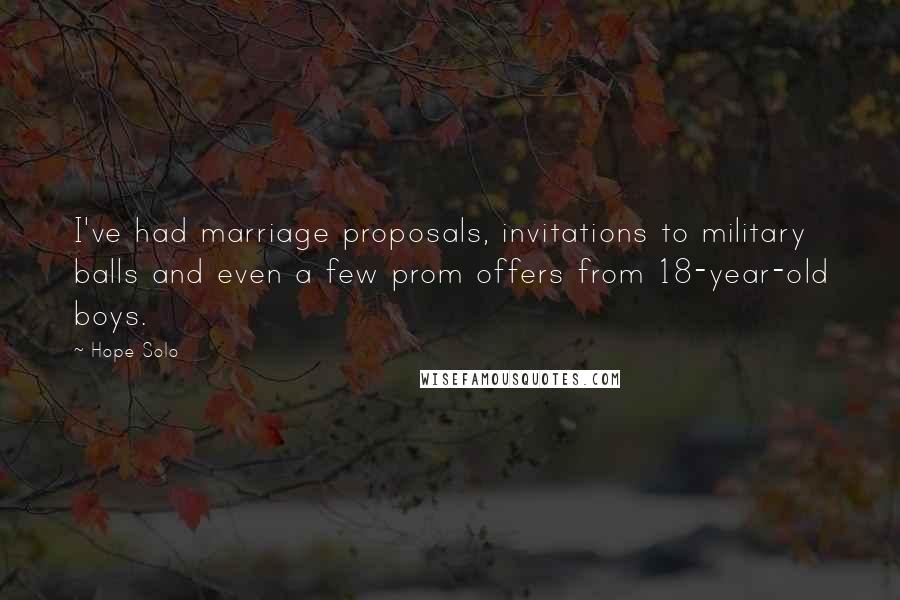 Hope Solo Quotes: I've had marriage proposals, invitations to military balls and even a few prom offers from 18-year-old boys.