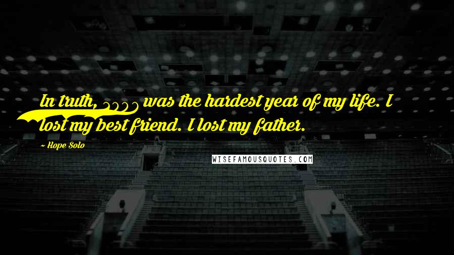 Hope Solo Quotes: In truth, 2007 was the hardest year of my life. I lost my best friend. I lost my father.