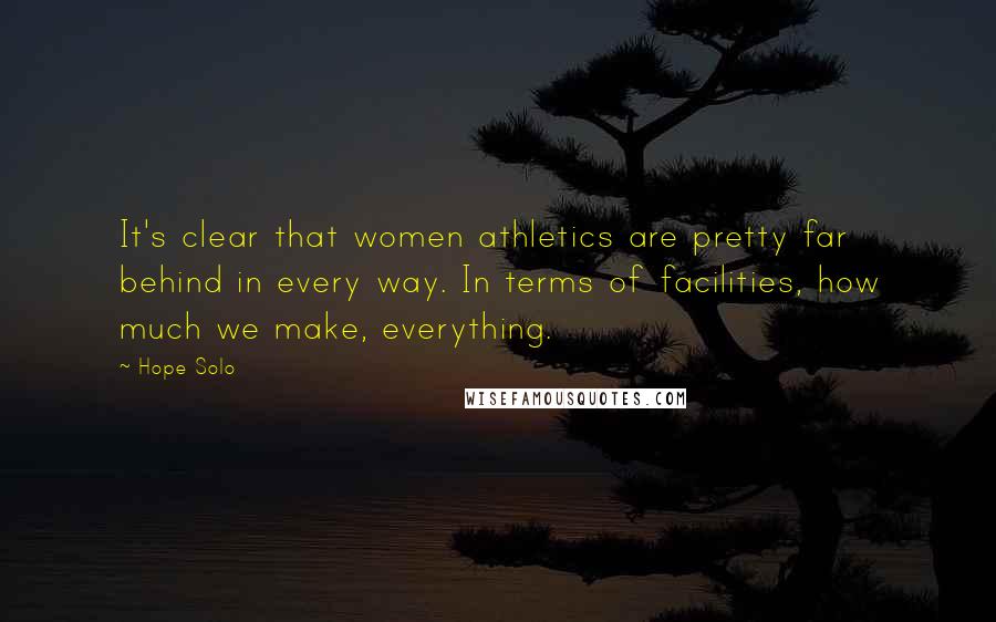 Hope Solo Quotes: It's clear that women athletics are pretty far behind in every way. In terms of facilities, how much we make, everything.