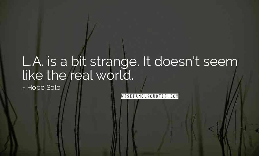 Hope Solo Quotes: L.A. is a bit strange. It doesn't seem like the real world.