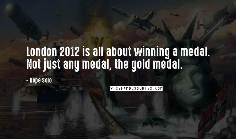 Hope Solo Quotes: London 2012 is all about winning a medal. Not just any medal, the gold medal.