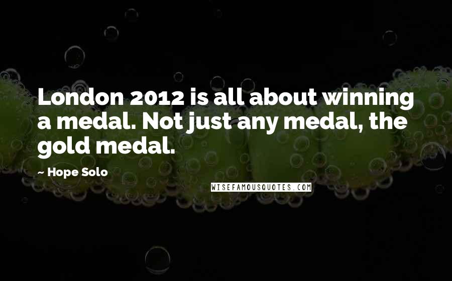 Hope Solo Quotes: London 2012 is all about winning a medal. Not just any medal, the gold medal.