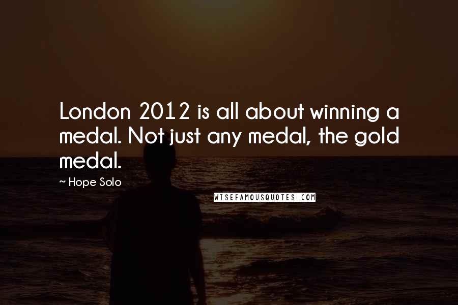 Hope Solo Quotes: London 2012 is all about winning a medal. Not just any medal, the gold medal.