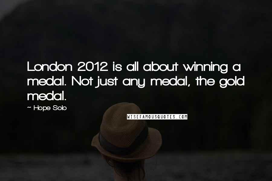 Hope Solo Quotes: London 2012 is all about winning a medal. Not just any medal, the gold medal.