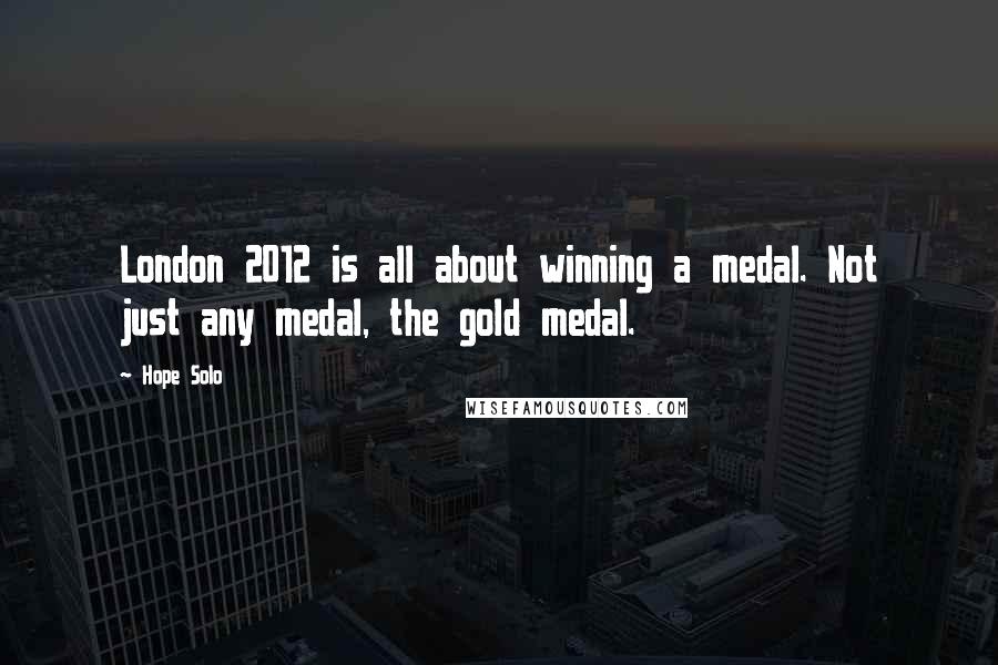 Hope Solo Quotes: London 2012 is all about winning a medal. Not just any medal, the gold medal.