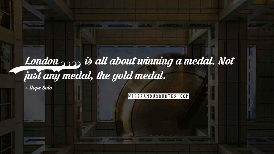 Hope Solo Quotes: London 2012 is all about winning a medal. Not just any medal, the gold medal.