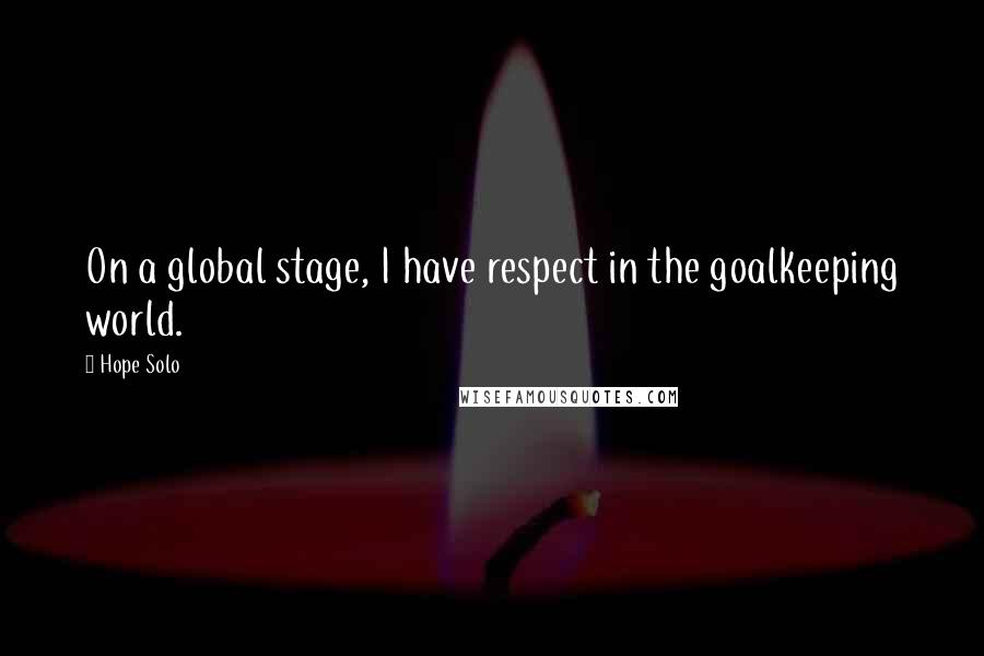 Hope Solo Quotes: On a global stage, I have respect in the goalkeeping world.