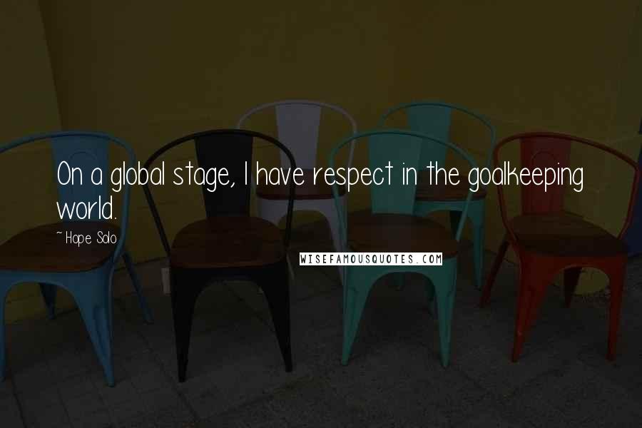 Hope Solo Quotes: On a global stage, I have respect in the goalkeeping world.