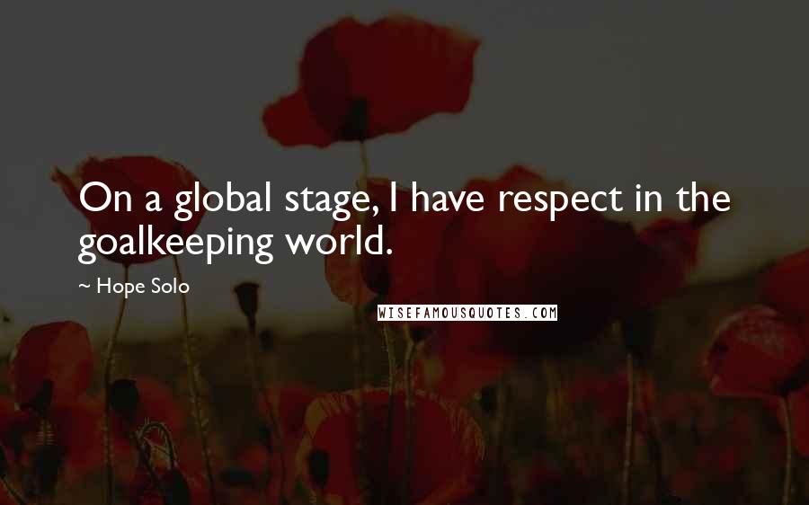 Hope Solo Quotes: On a global stage, I have respect in the goalkeeping world.