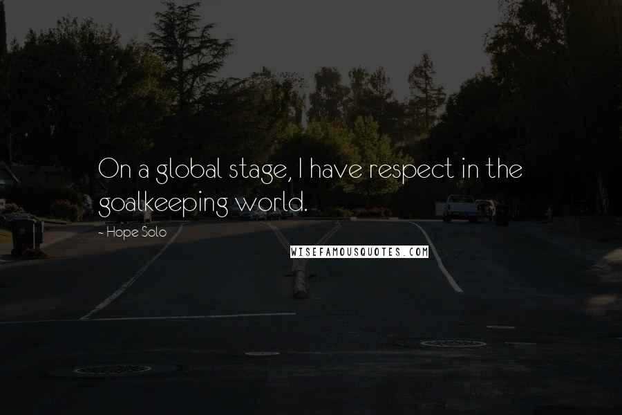 Hope Solo Quotes: On a global stage, I have respect in the goalkeeping world.