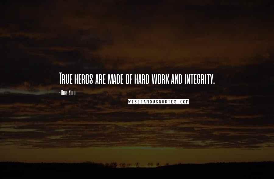 Hope Solo Quotes: True heros are made of hard work and integrity.