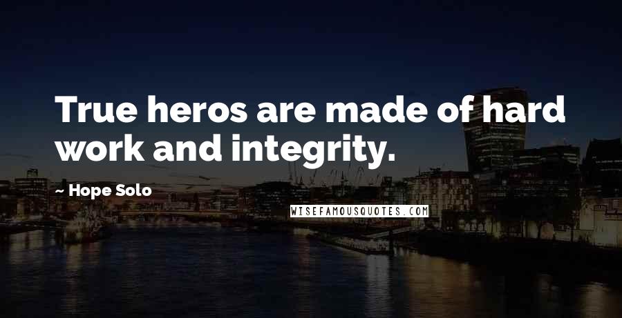 Hope Solo Quotes: True heros are made of hard work and integrity.