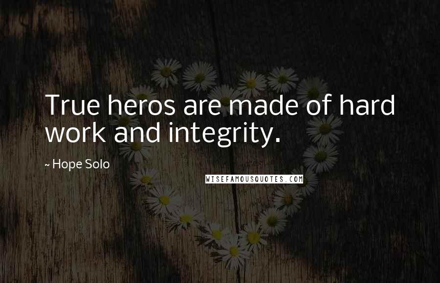 Hope Solo Quotes: True heros are made of hard work and integrity.