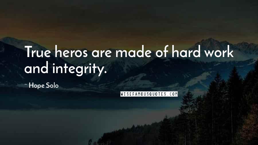 Hope Solo Quotes: True heros are made of hard work and integrity.