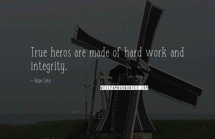 Hope Solo Quotes: True heros are made of hard work and integrity.
