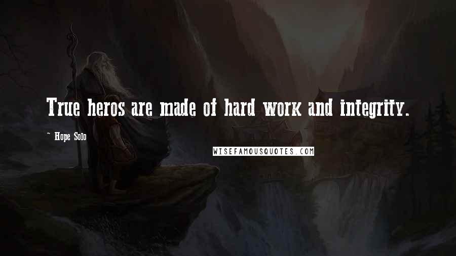 Hope Solo Quotes: True heros are made of hard work and integrity.