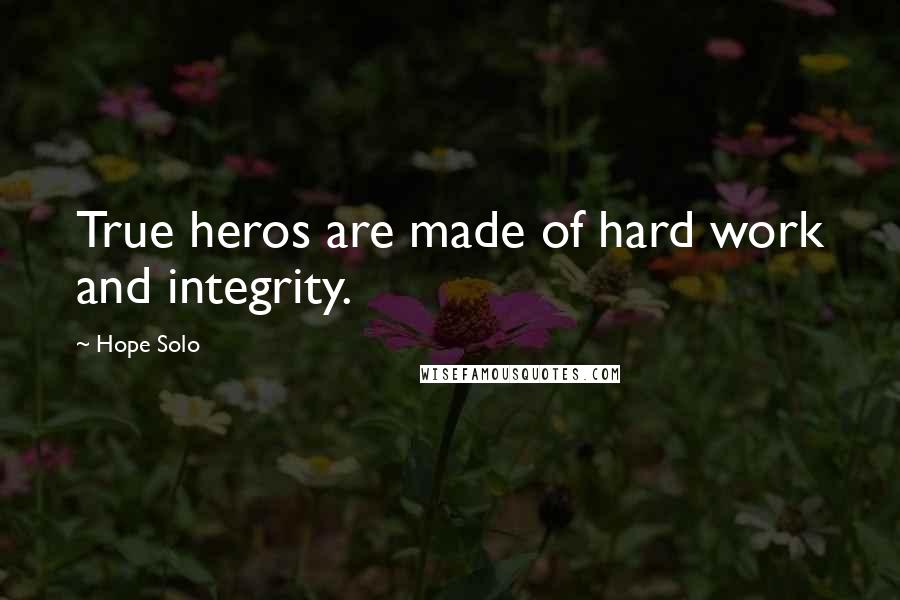 Hope Solo Quotes: True heros are made of hard work and integrity.