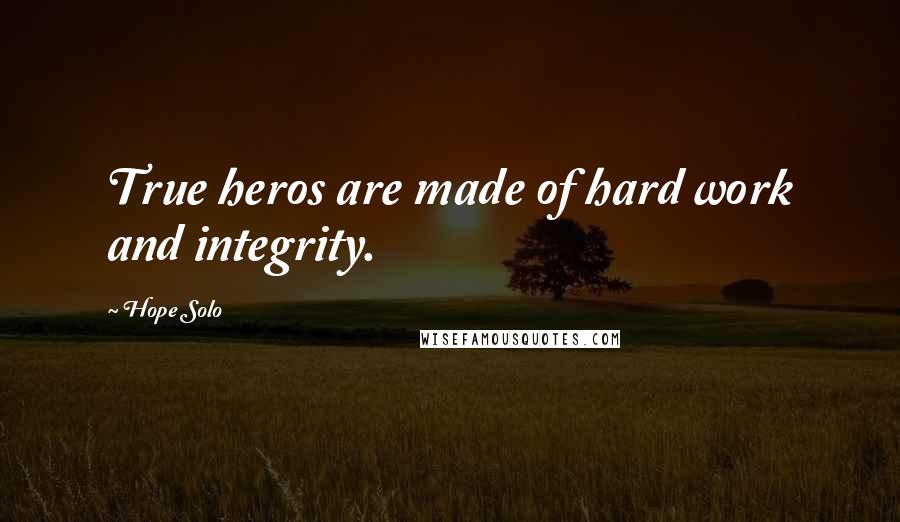 Hope Solo Quotes: True heros are made of hard work and integrity.