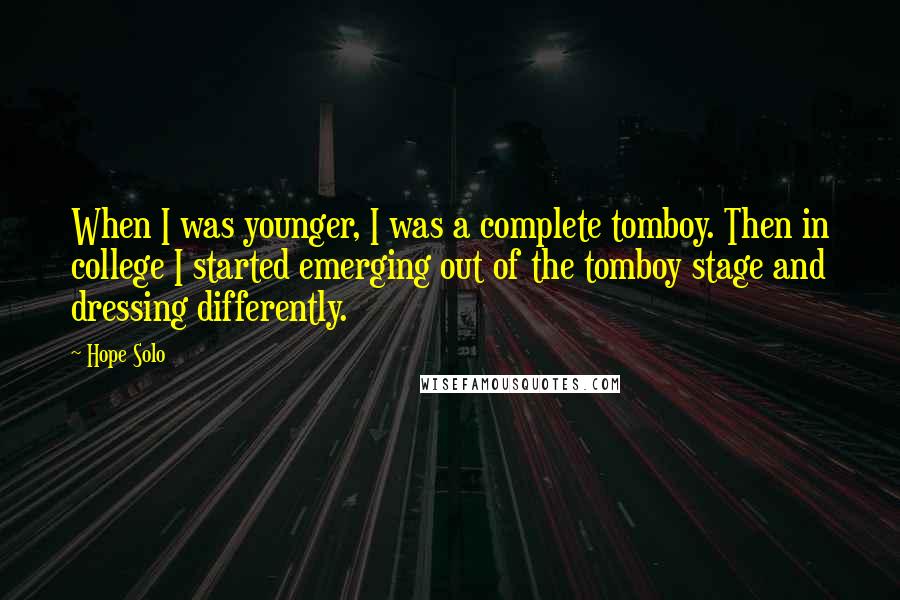 Hope Solo Quotes: When I was younger, I was a complete tomboy. Then in college I started emerging out of the tomboy stage and dressing differently.