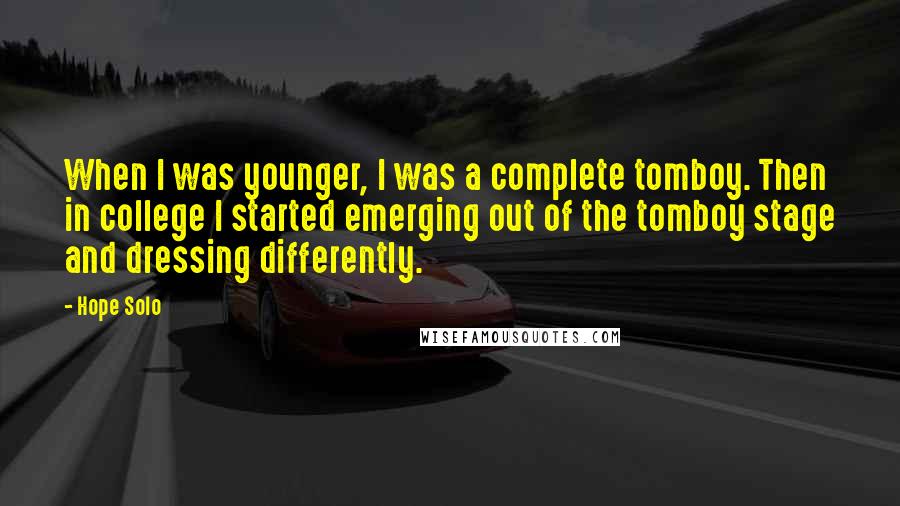 Hope Solo Quotes: When I was younger, I was a complete tomboy. Then in college I started emerging out of the tomboy stage and dressing differently.