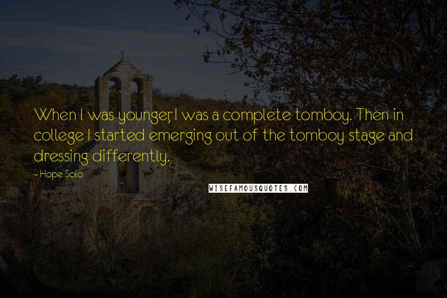 Hope Solo Quotes: When I was younger, I was a complete tomboy. Then in college I started emerging out of the tomboy stage and dressing differently.