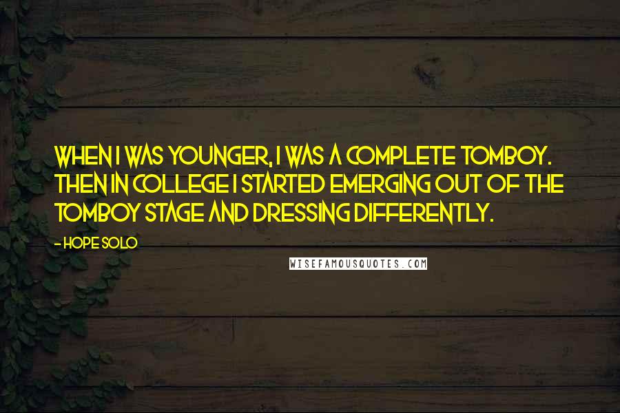 Hope Solo Quotes: When I was younger, I was a complete tomboy. Then in college I started emerging out of the tomboy stage and dressing differently.