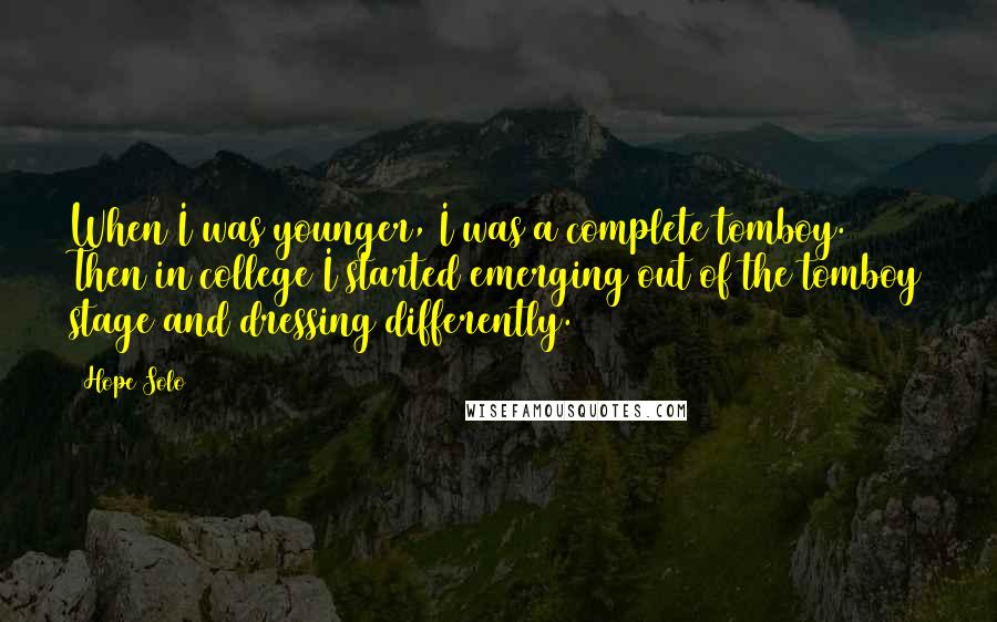 Hope Solo Quotes: When I was younger, I was a complete tomboy. Then in college I started emerging out of the tomboy stage and dressing differently.