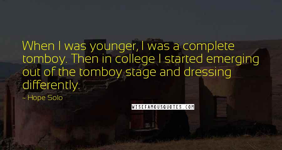 Hope Solo Quotes: When I was younger, I was a complete tomboy. Then in college I started emerging out of the tomboy stage and dressing differently.