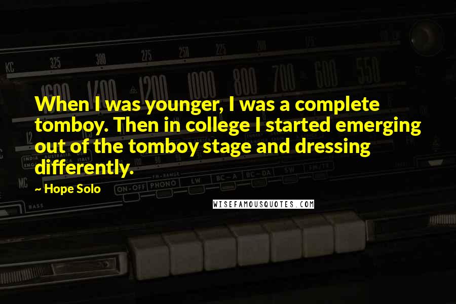 Hope Solo Quotes: When I was younger, I was a complete tomboy. Then in college I started emerging out of the tomboy stage and dressing differently.
