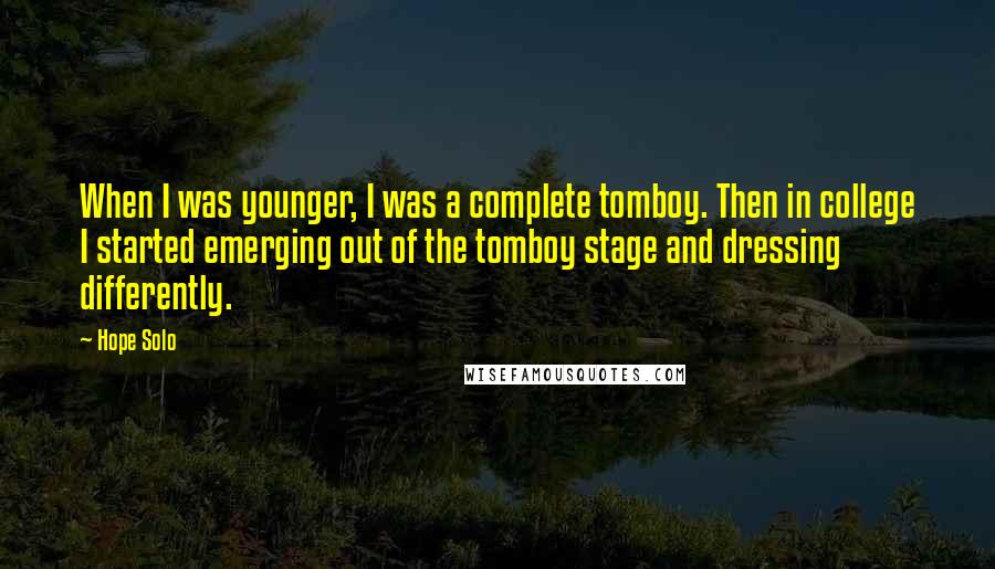 Hope Solo Quotes: When I was younger, I was a complete tomboy. Then in college I started emerging out of the tomboy stage and dressing differently.