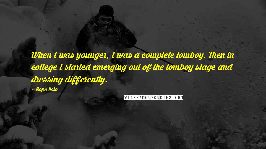 Hope Solo Quotes: When I was younger, I was a complete tomboy. Then in college I started emerging out of the tomboy stage and dressing differently.