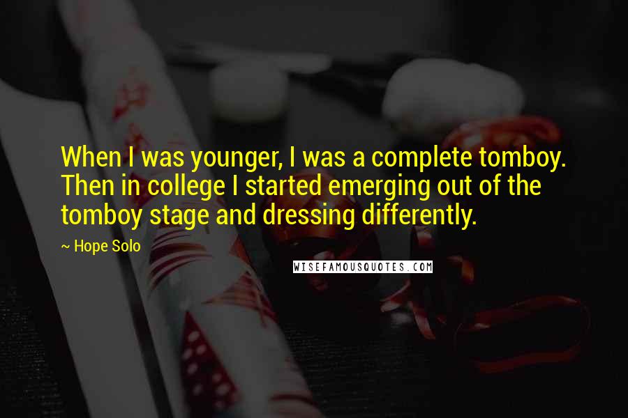 Hope Solo Quotes: When I was younger, I was a complete tomboy. Then in college I started emerging out of the tomboy stage and dressing differently.