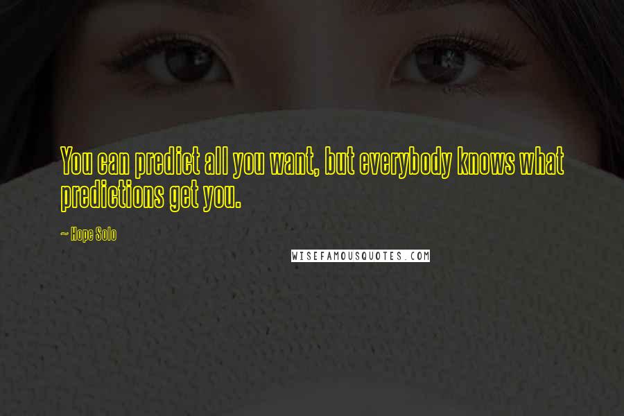 Hope Solo Quotes: You can predict all you want, but everybody knows what predictions get you.