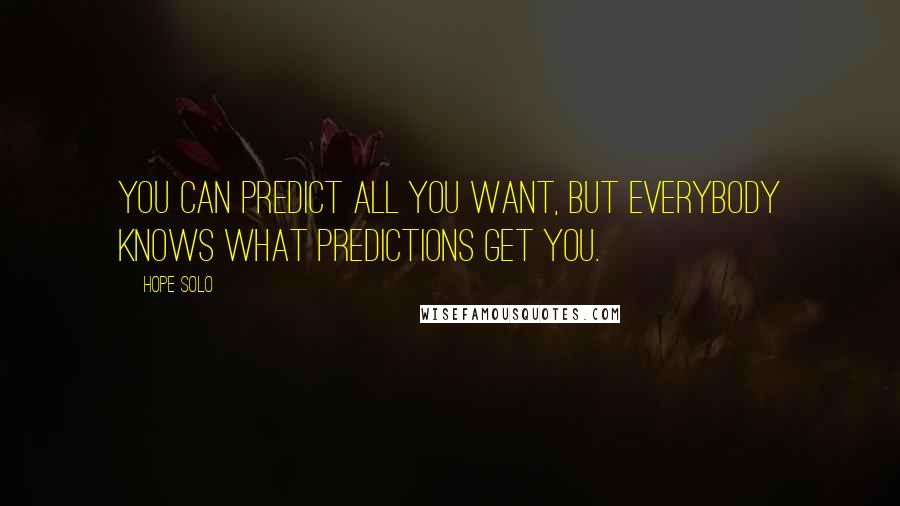 Hope Solo Quotes: You can predict all you want, but everybody knows what predictions get you.