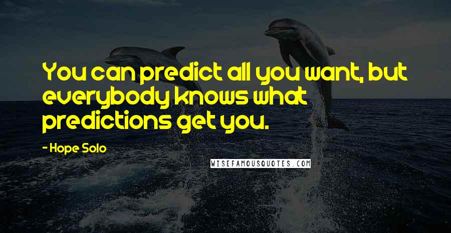 Hope Solo Quotes: You can predict all you want, but everybody knows what predictions get you.