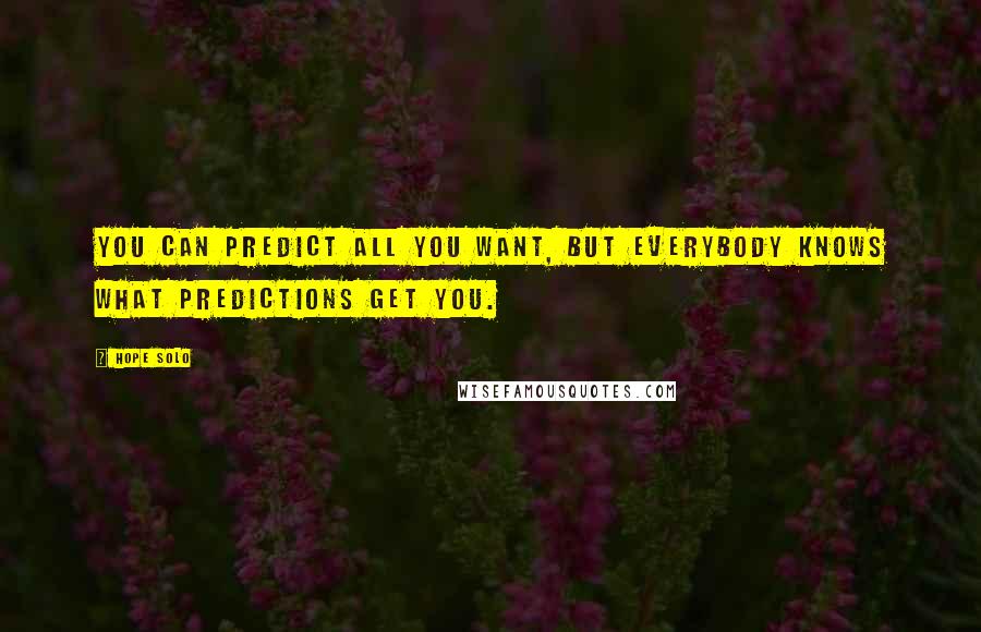 Hope Solo Quotes: You can predict all you want, but everybody knows what predictions get you.