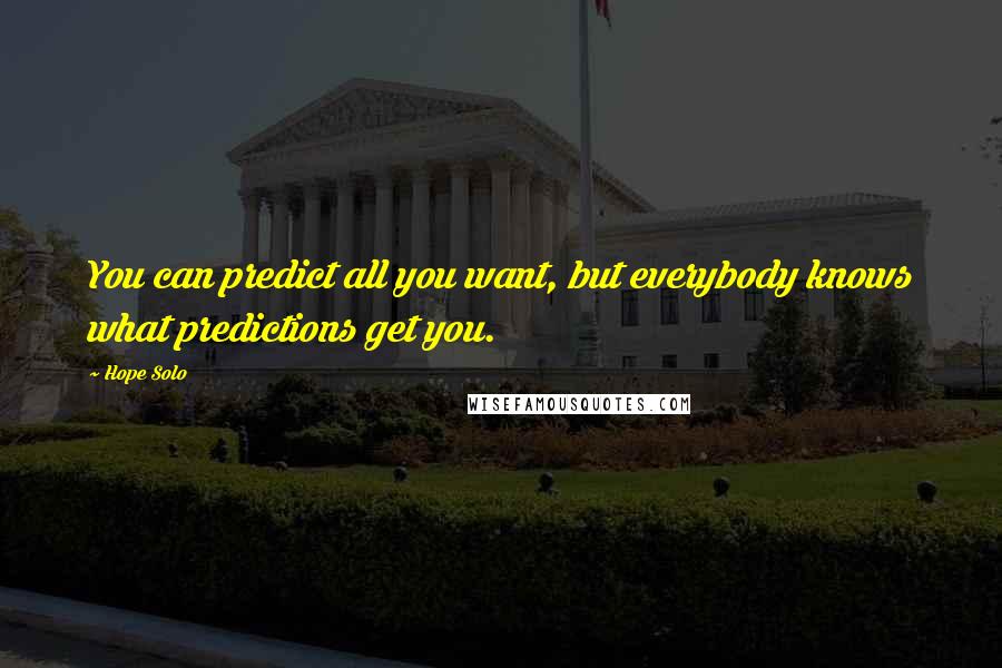 Hope Solo Quotes: You can predict all you want, but everybody knows what predictions get you.