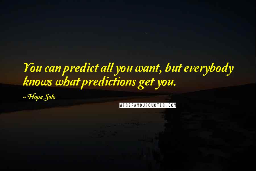 Hope Solo Quotes: You can predict all you want, but everybody knows what predictions get you.